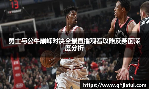 勇士与公牛巅峰对决全景直播观看攻略及赛前深度分析