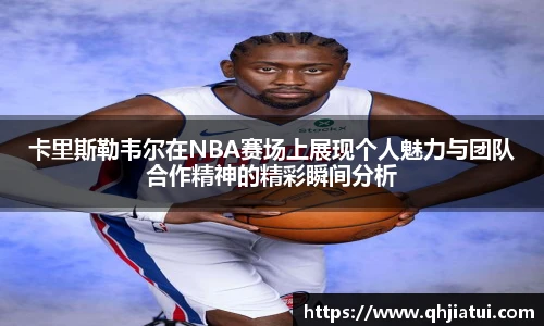 卡里斯勒韦尔在NBA赛场上展现个人魅力与团队合作精神的精彩瞬间分析