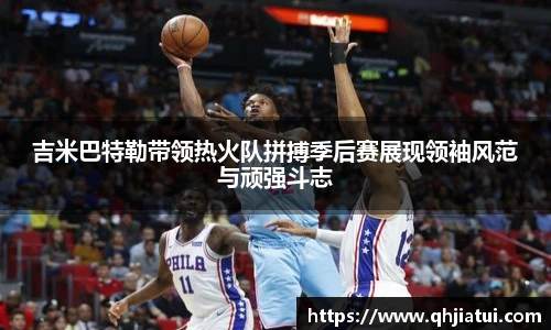 多宝官方网站吉米巴特勒带领热火队拼搏季后赛展现领袖风范与顽强斗志