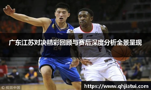 广东江苏对决精彩回顾与赛后深度分析全景呈现